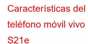 Características del teléfono móvil vivo S21e