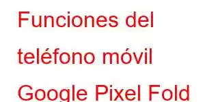 Funciones del teléfono móvil Google Pixel Fold