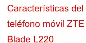 Características del teléfono móvil ZTE Blade L220