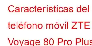 Características del teléfono móvil ZTE Voyage 80 Pro Plus