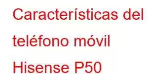 Características del teléfono móvil Hisense P50