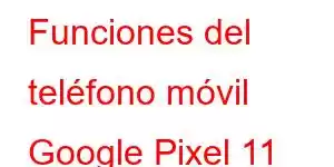 Funciones del teléfono móvil Google Pixel 11