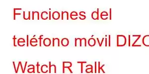 Funciones del teléfono móvil DIZO Watch R Talk