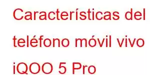 Características del teléfono móvil vivo iQOO 5 Pro