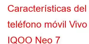 Características del teléfono móvil Vivo IQOO Neo 7