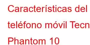 Características del teléfono móvil Tecno Phantom 10