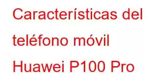 Características del teléfono móvil Huawei P100 Pro