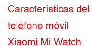 Características del teléfono móvil Xiaomi Mi Watch