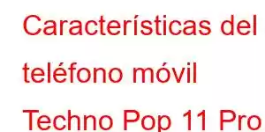 Características del teléfono móvil Techno Pop 11 Pro