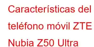 Características del teléfono móvil ZTE Nubia Z50 Ultra