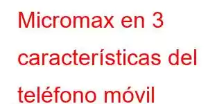 Micromax en 3 características del teléfono móvil