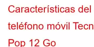 Características del teléfono móvil Tecno Pop 12 Go