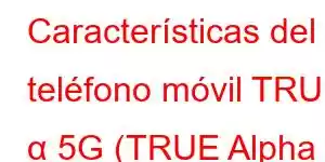 Características del teléfono móvil TRUE α 5G (TRUE Alpha 5G)