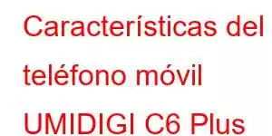 Características del teléfono móvil UMIDIGI C6 Plus