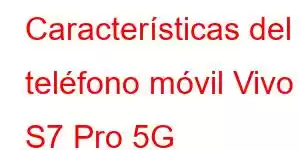 Características del teléfono móvil Vivo S7 Pro 5G