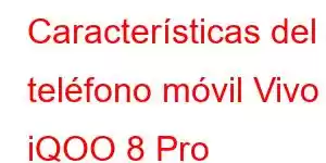 Características del teléfono móvil Vivo iQOO 8 Pro