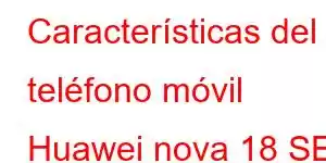 Características del teléfono móvil Huawei nova 18 SE