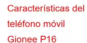 Características del teléfono móvil Gionee P16