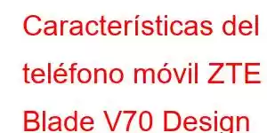 Características del teléfono móvil ZTE Blade V70 Design