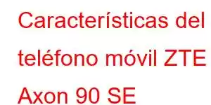 Características del teléfono móvil ZTE Axon 90 SE