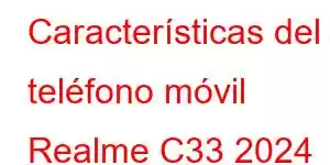 Características del teléfono móvil Realme C33 2024