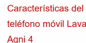 Características del teléfono móvil Lava Agni 4