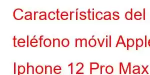 Características del teléfono móvil Apple Iphone 12 Pro Max