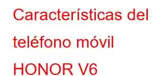 Características del teléfono móvil HONOR V6