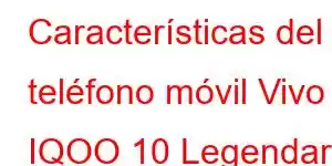 Características del teléfono móvil Vivo IQOO 10 Legendary Edition