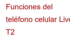 Funciones del teléfono celular Live T2