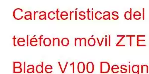 Características del teléfono móvil ZTE Blade V100 Design