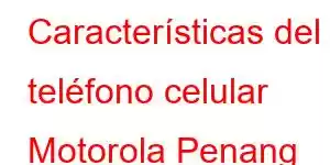 Características del teléfono celular Motorola Penang