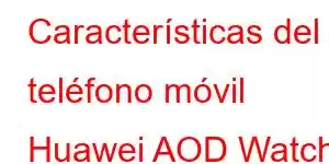 Características del teléfono móvil Huawei AOD Watch