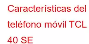 Características del teléfono móvil TCL 40 SE