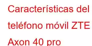 Características del teléfono móvil ZTE Axon 40 pro