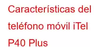 Características del teléfono móvil iTel P40 Plus