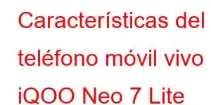 Características del teléfono móvil vivo iQOO Neo 7 Lite