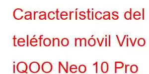 Características del teléfono móvil Vivo iQOO Neo 10 Pro