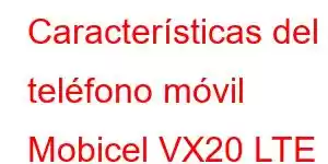 Características del teléfono móvil Mobicel VX20 LTE