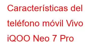 Características del teléfono móvil Vivo iQOO Neo 7 Pro