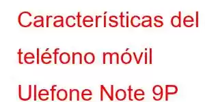 Características del teléfono móvil Ulefone Note 9P