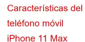 Características del teléfono móvil iPhone 11 Max