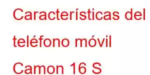 Características del teléfono móvil Camon 16 S