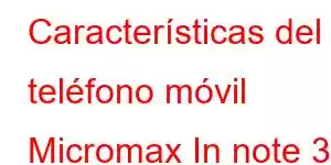 Características del teléfono móvil Micromax In note 3