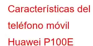 Características del teléfono móvil Huawei P100E