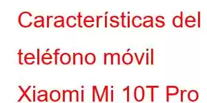 Características del teléfono móvil Xiaomi Mi 10T Pro