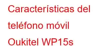 Características del teléfono móvil Oukitel WP15s