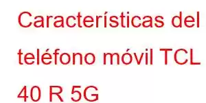 Características del teléfono móvil TCL 40 R 5G