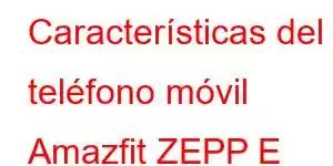 Características del teléfono móvil Amazfit ZEPP E