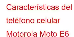 Características del teléfono celular Motorola Moto E6